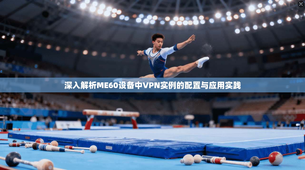 深入解析ME60设备中VPN实例的配置与应用实践
