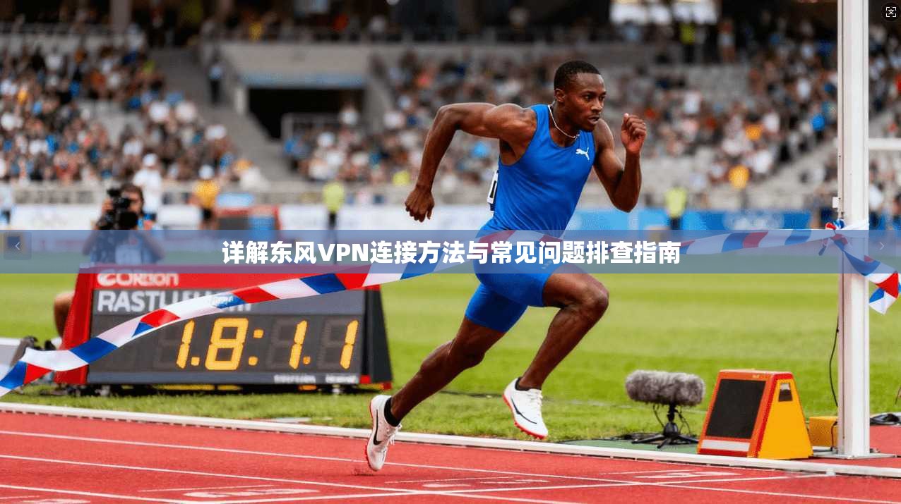 详解东风VPN连接方法与常见问题排查指南