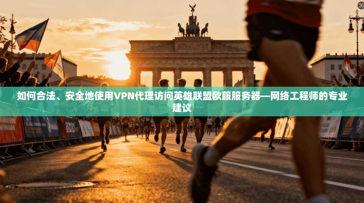 如何合法、安全地使用VPN代理访问英雄联盟欧服服务器—网络工程师的专业建议