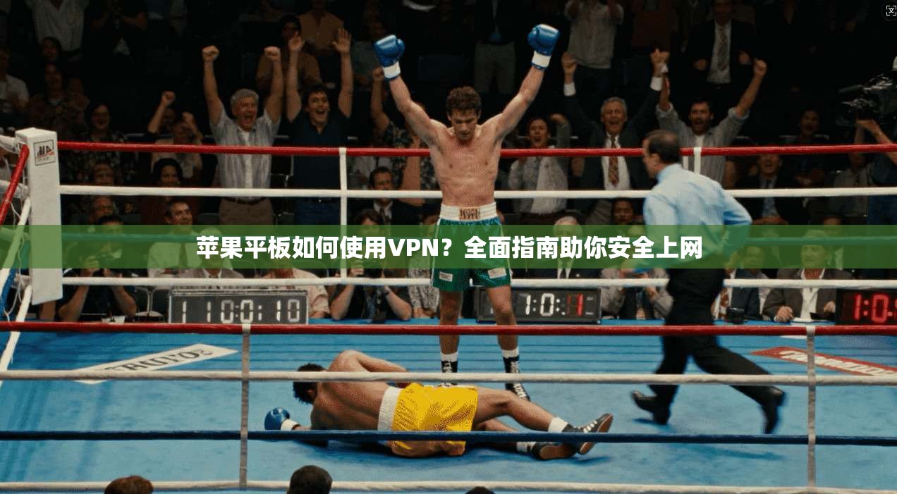 苹果平板如何使用VPN？全面指南助你安全上网