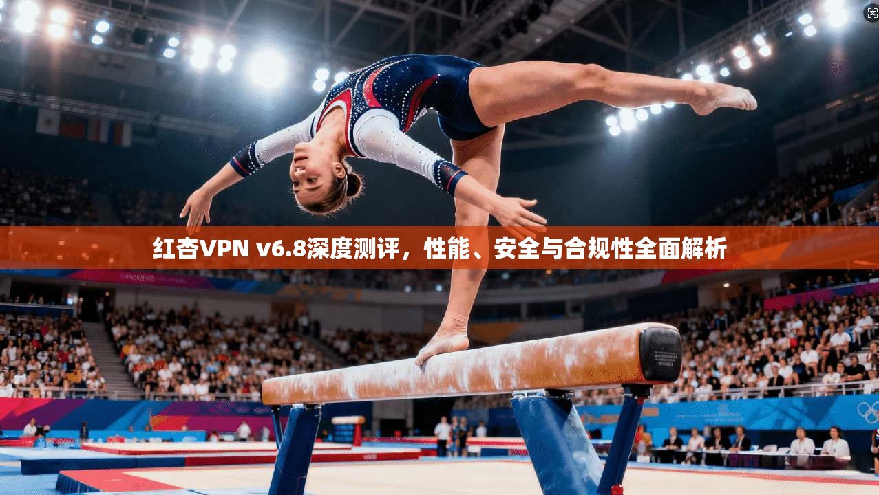 红杏VPN v6.8深度测评，性能、安全与合规性全面解析