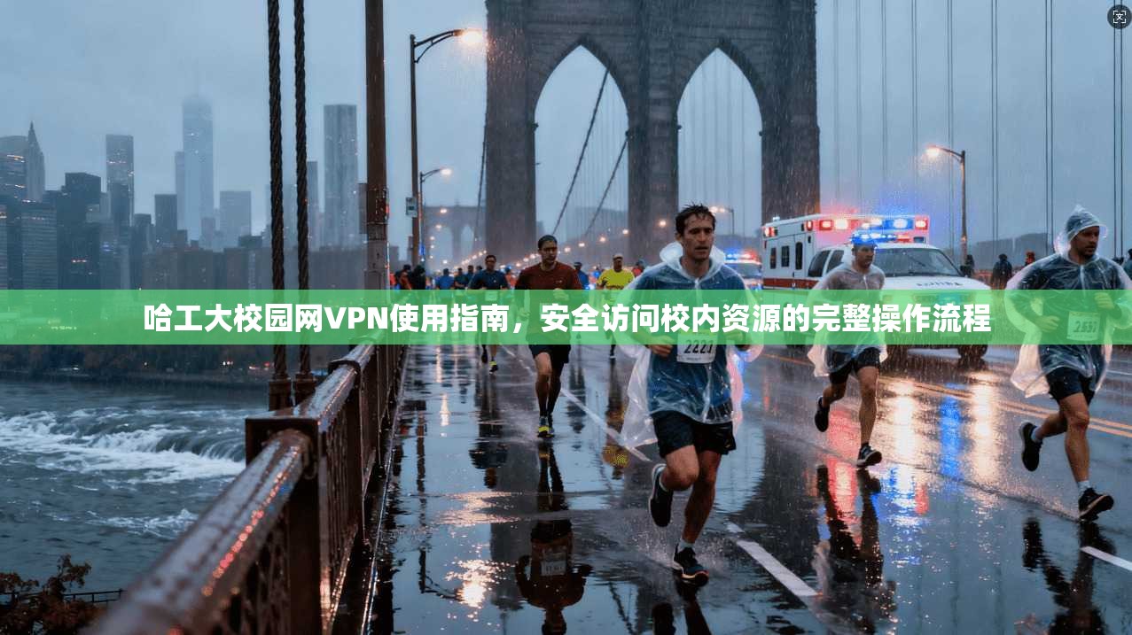 哈工大校园网VPN使用指南，安全访问校内资源的完整操作流程