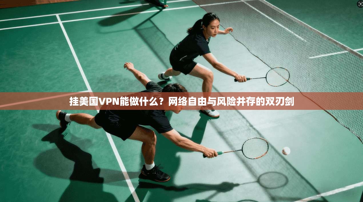 挂美国VPN能做什么？网络自由与风险并存的双刃剑