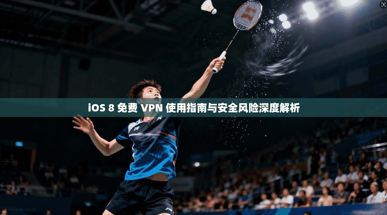 iOS 8 免费 VPN 使用指南与安全风险深度解析