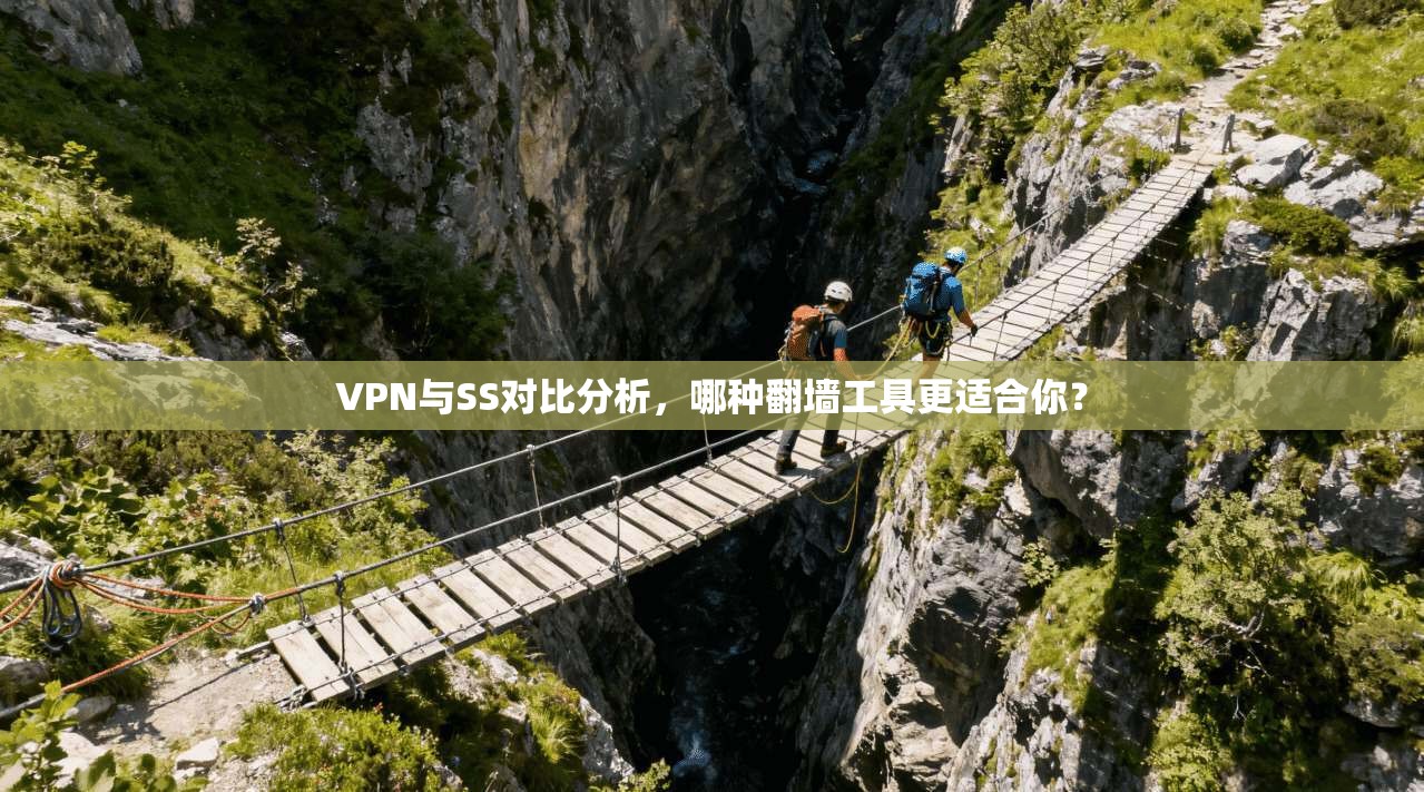 VPN与SS对比分析，哪种翻墙工具更适合你？