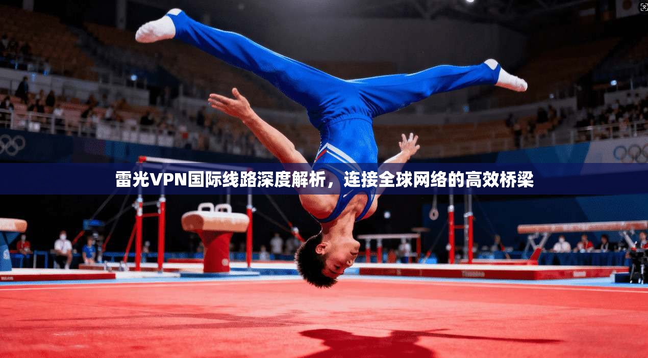 雷光VPN国际线路深度解析，连接全球网络的高效桥梁