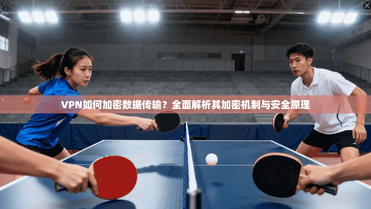 VPN如何加密数据传输？全面解析其加密机制与安全原理