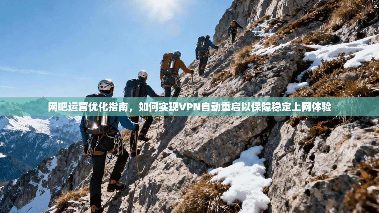网吧运营优化指南，如何实现VPN自动重启以保障稳定上网体验