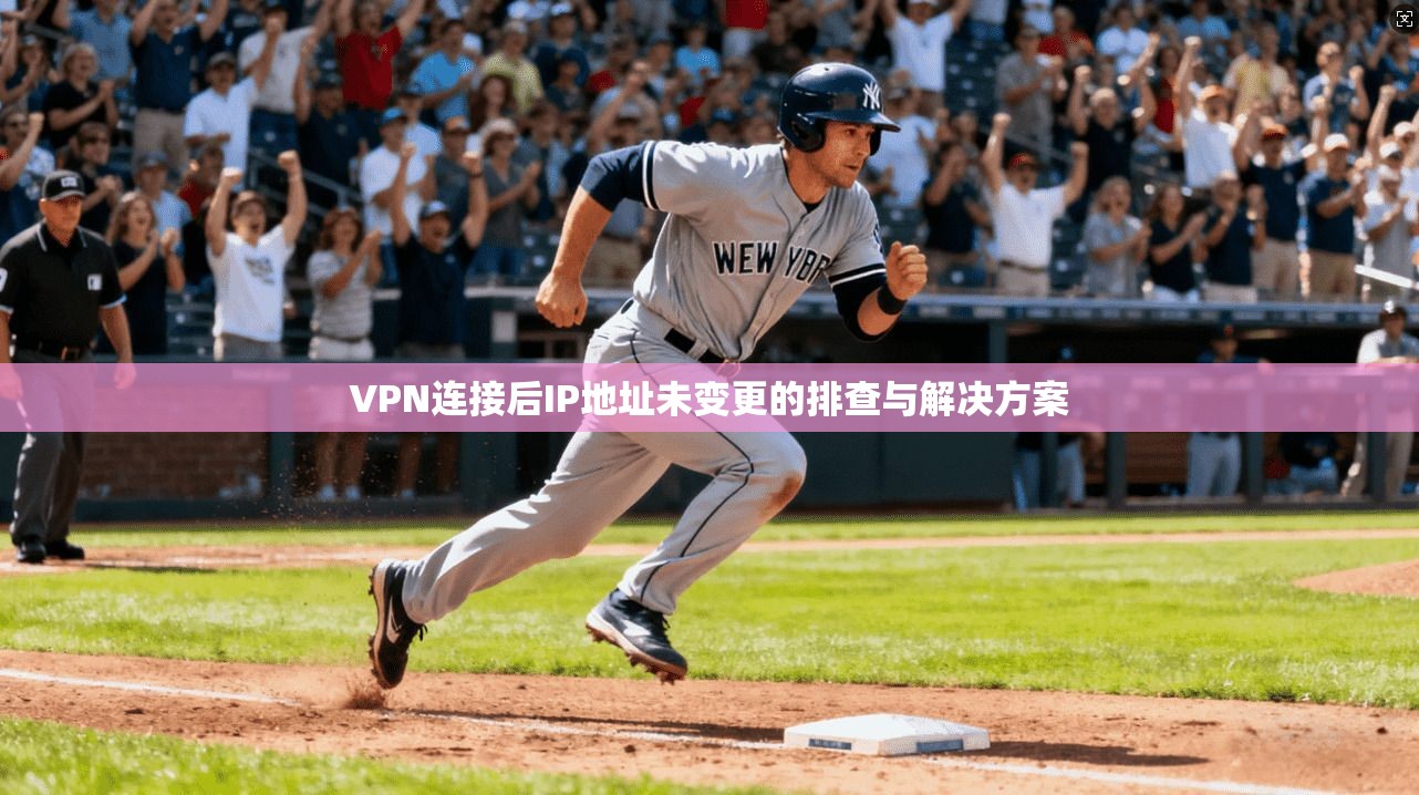 VPN连接后IP地址未变更的排查与解决方案