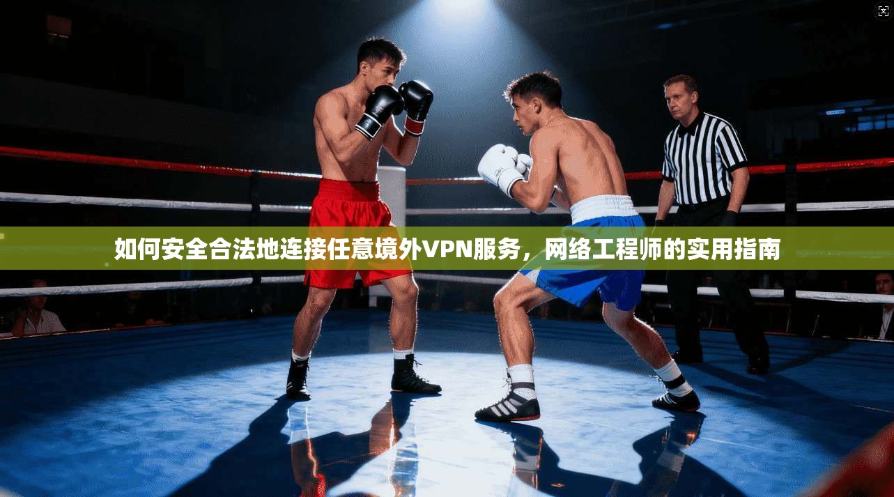 如何安全合法地连接任意境外VPN服务，网络工程师的实用指南