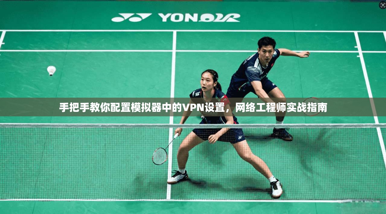 手把手教你配置模拟器中的VPN设置，网络工程师实战指南