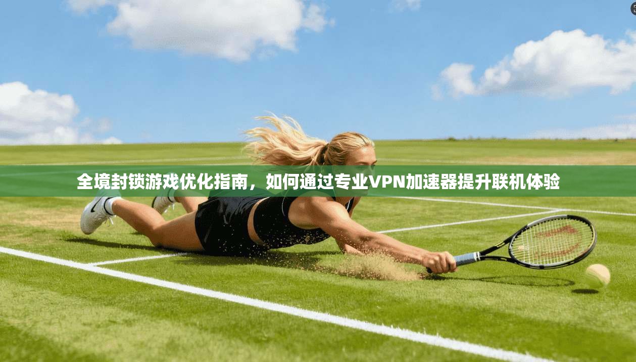全境封锁游戏优化指南，如何通过专业VPN加速器提升联机体验