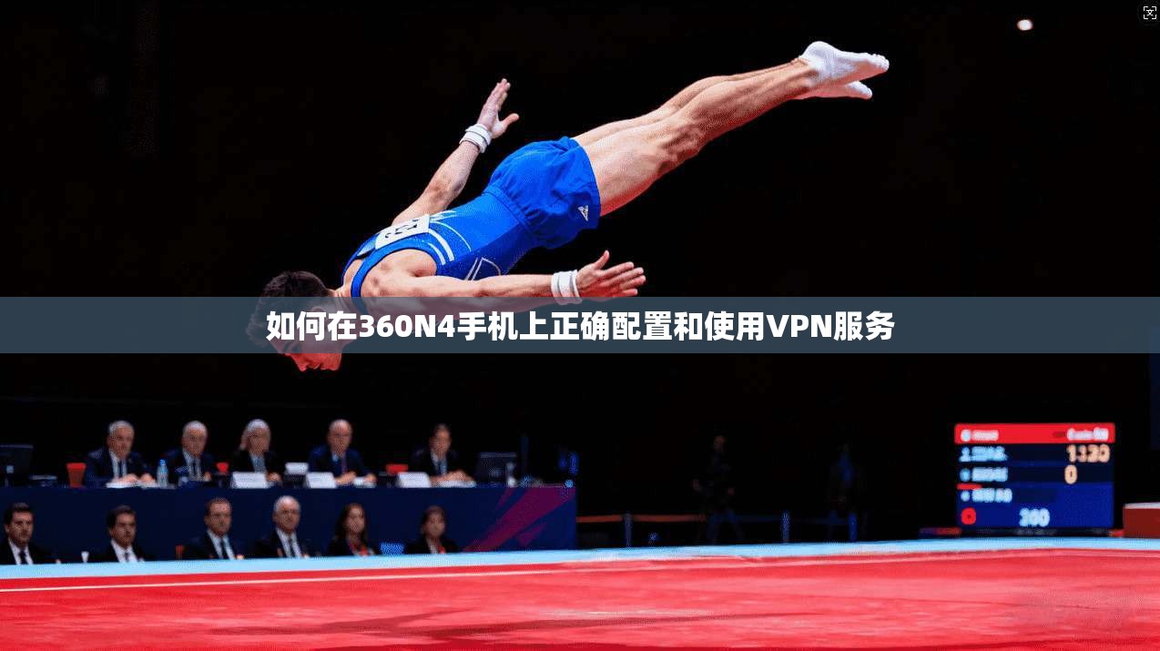 如何在360N4手机上正确配置和使用VPN服务