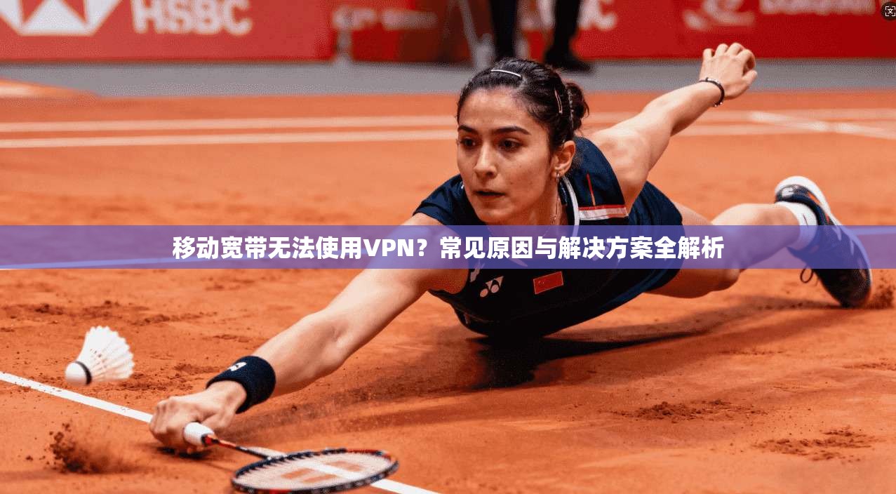 移动宽带无法使用VPN？常见原因与解决方案全解析