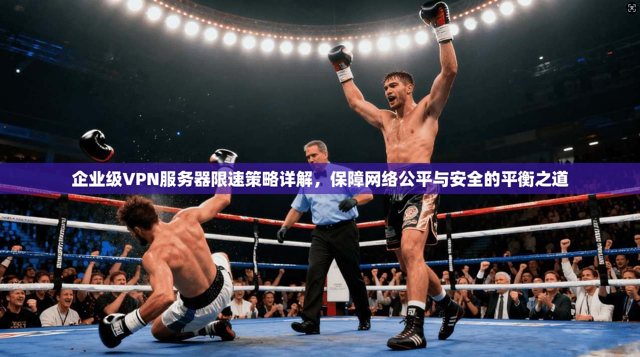 企业级VPN服务器限速策略详解，保障网络公平与安全的平衡之道