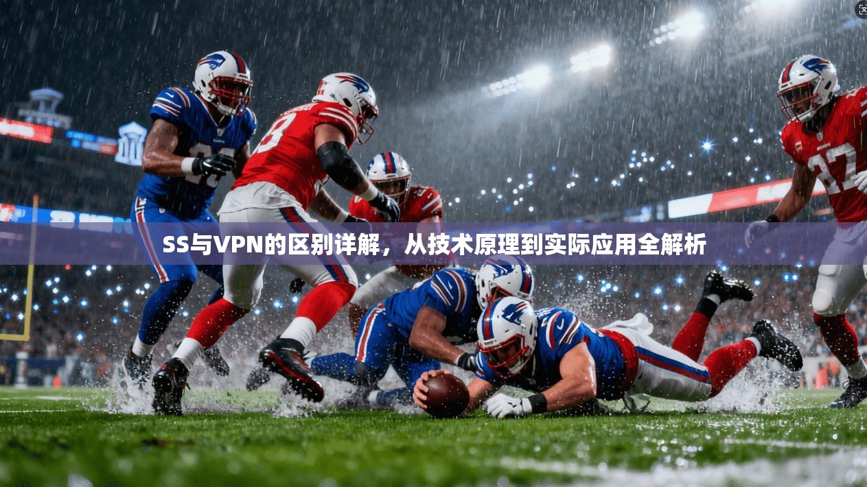 SS与VPN的区别详解，从技术原理到实际应用全解析