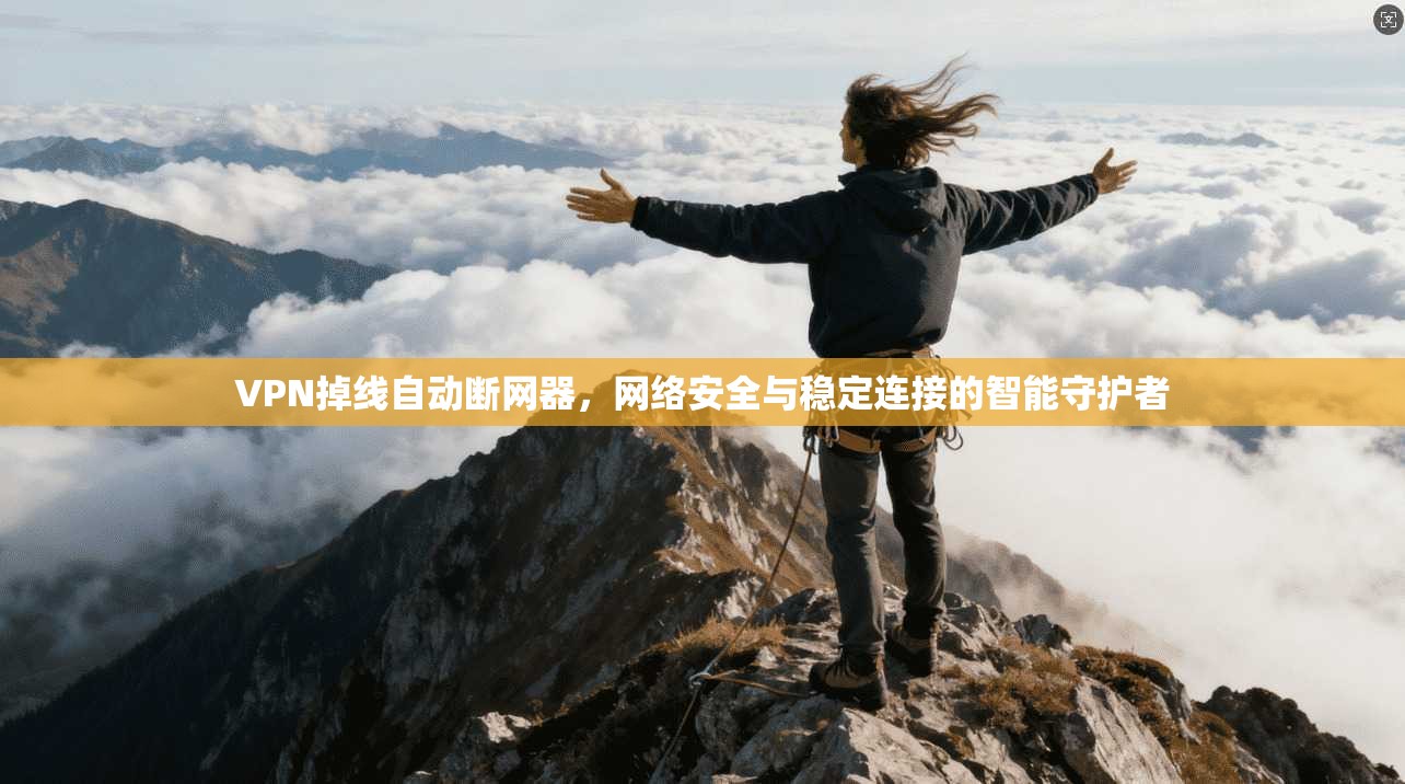 VPN掉线自动断网器，网络安全与稳定连接的智能守护者
