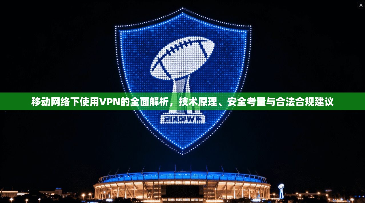 移动网络下使用VPN的全面解析，技术原理、安全考量与合法合规建议