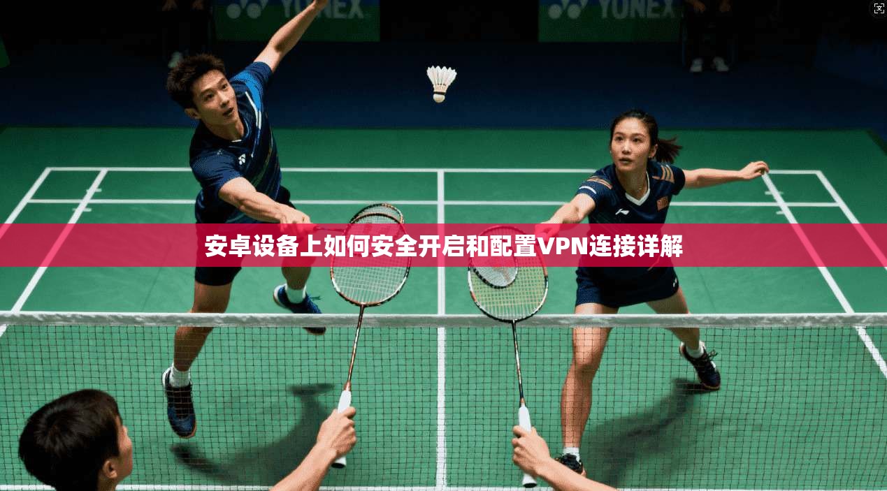 安卓设备上如何安全开启和配置VPN连接详解