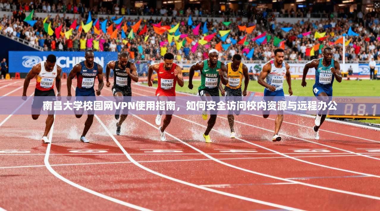 南昌大学校园网VPN使用指南，如何安全访问校内资源与远程办公