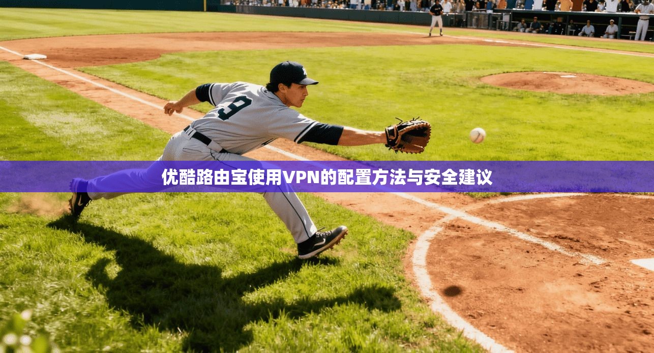 优酷路由宝使用VPN的配置方法与安全建议