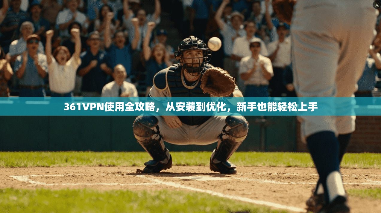 361VPN使用全攻略，从安装到优化，新手也能轻松上手