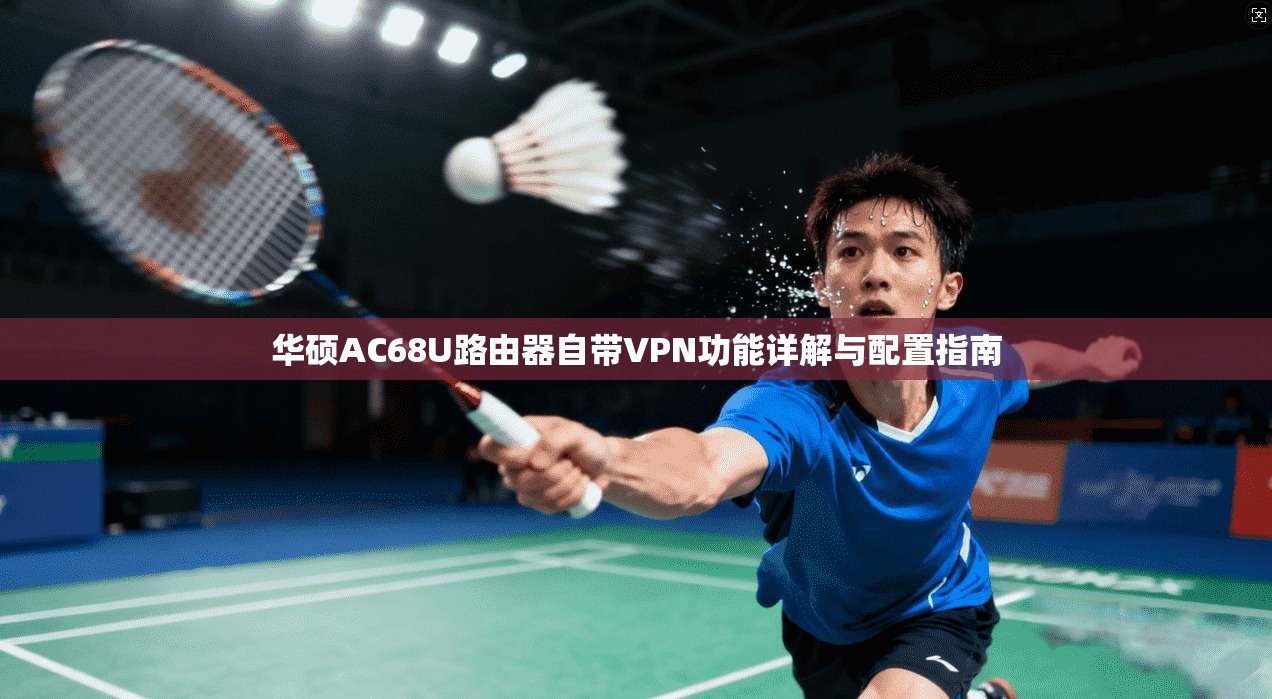 华硕AC68U路由器自带VPN功能详解与配置指南