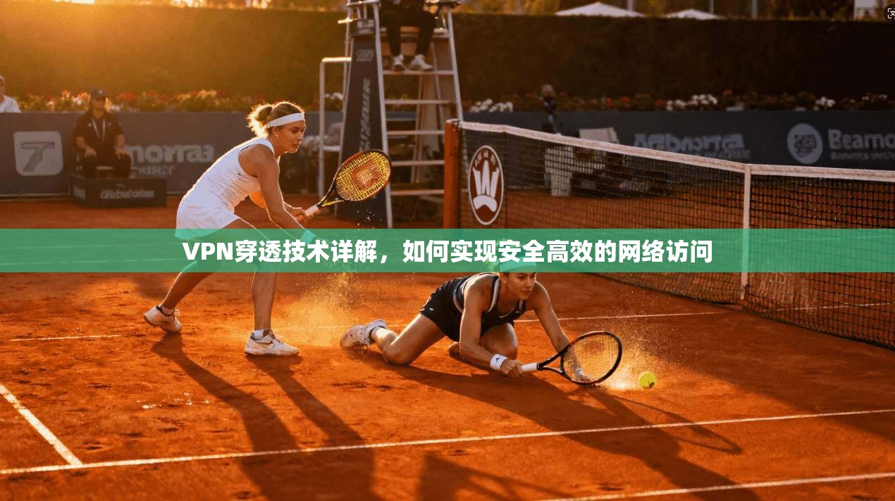 VPN穿透技术详解，如何实现安全高效的网络访问