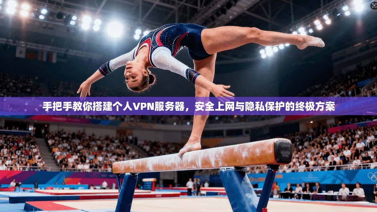 手把手教你搭建个人VPN服务器，安全上网与隐私保护的终极方案