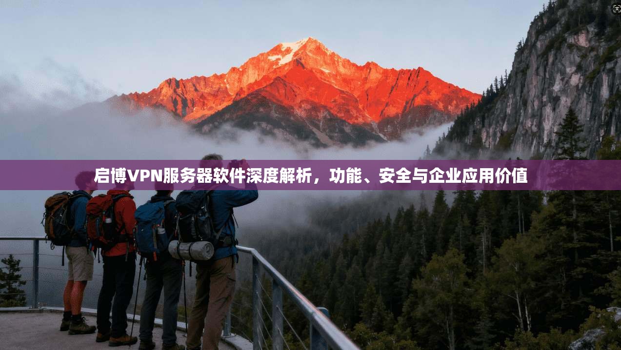 启博VPN服务器软件深度解析，功能、安全与企业应用价值