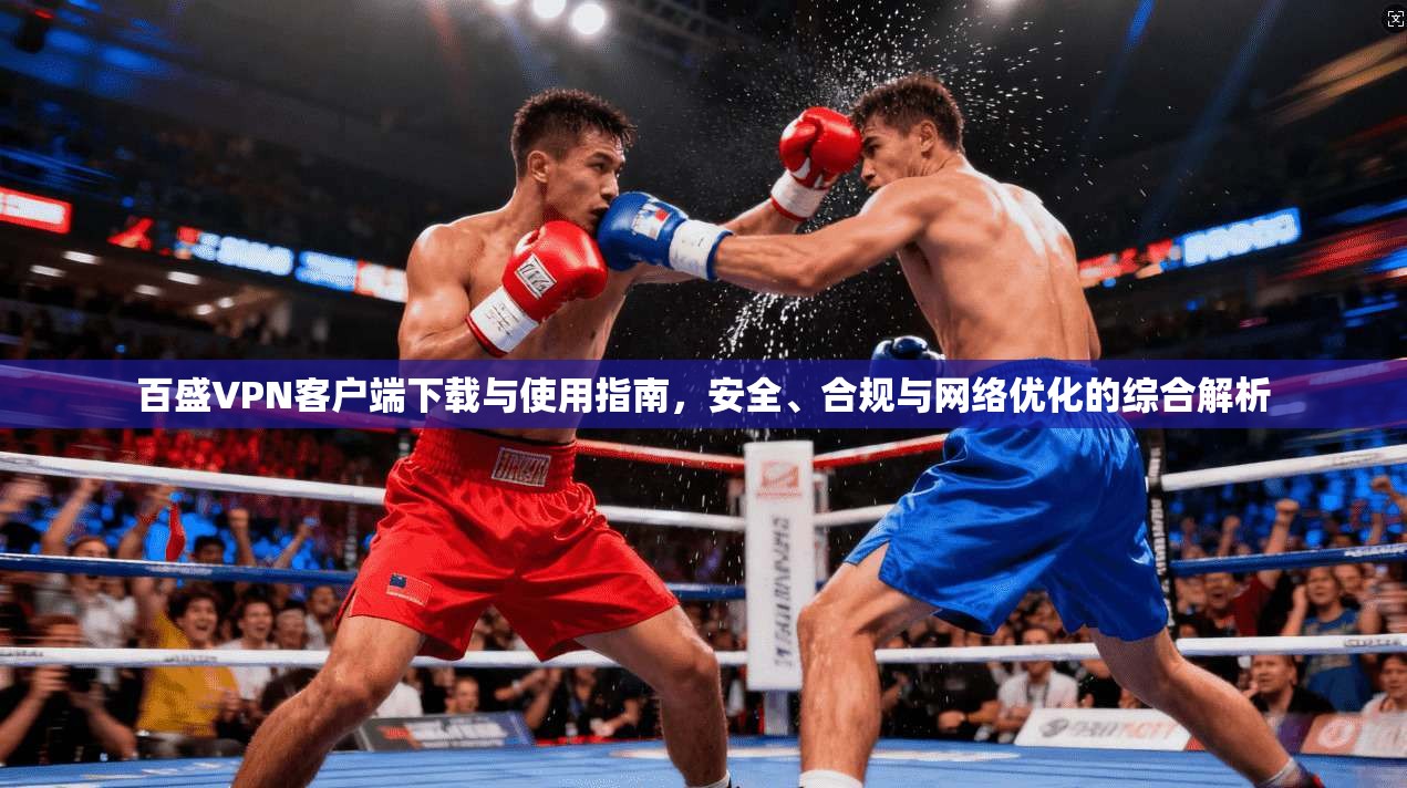 百盛VPN客户端下载与使用指南，安全、合规与网络优化的综合解析