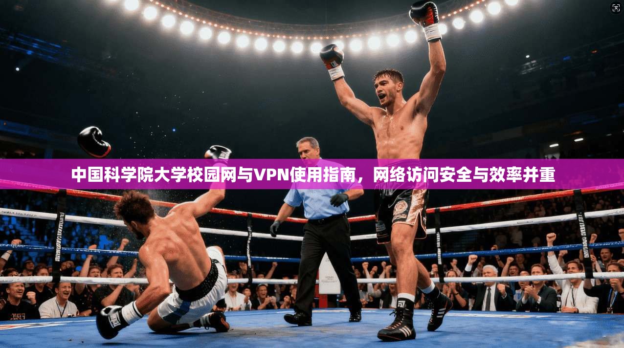中国科学院大学校园网与VPN使用指南，网络访问安全与效率并重