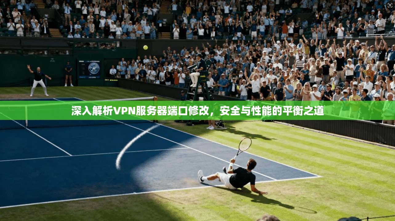 深入解析VPN服务器端口修改，安全与性能的平衡之道