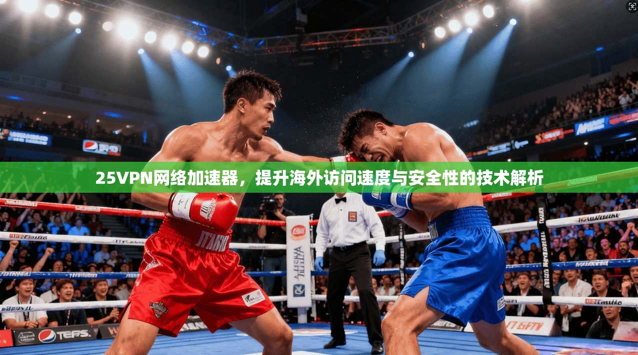 25VPN网络加速器，提升海外访问速度与安全性的技术解析