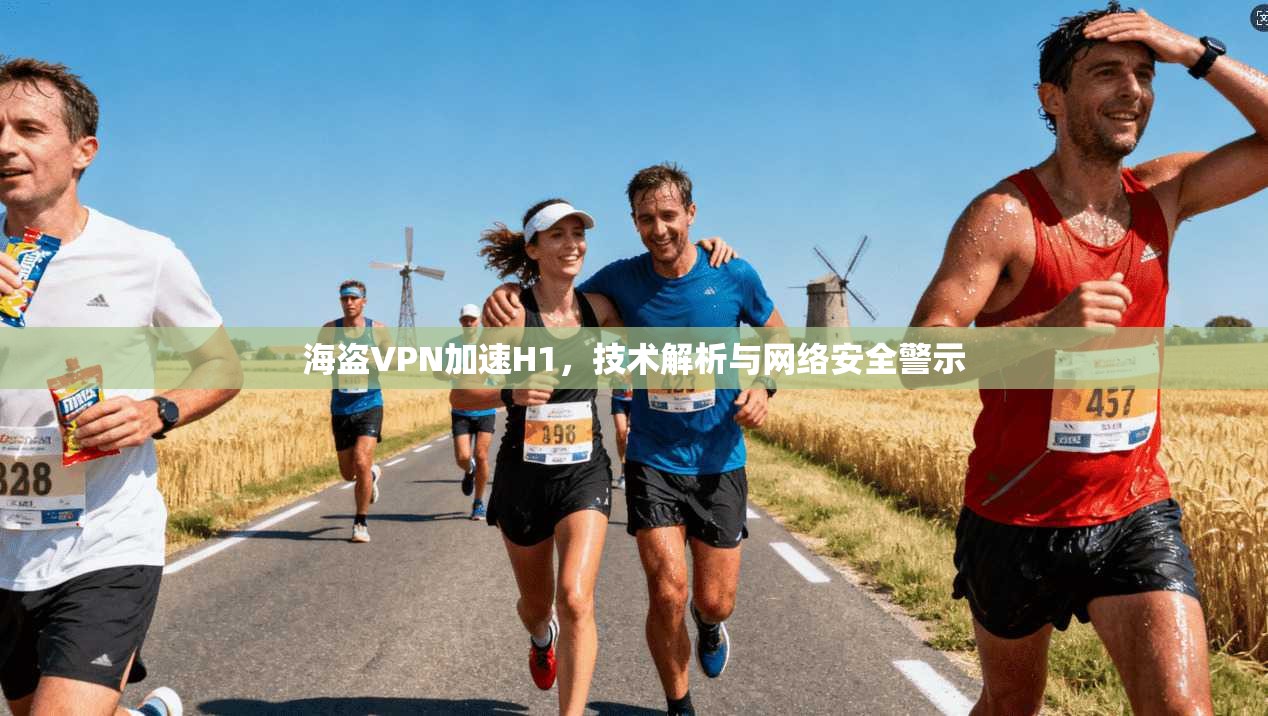海盗VPN加速H1，技术解析与网络安全警示