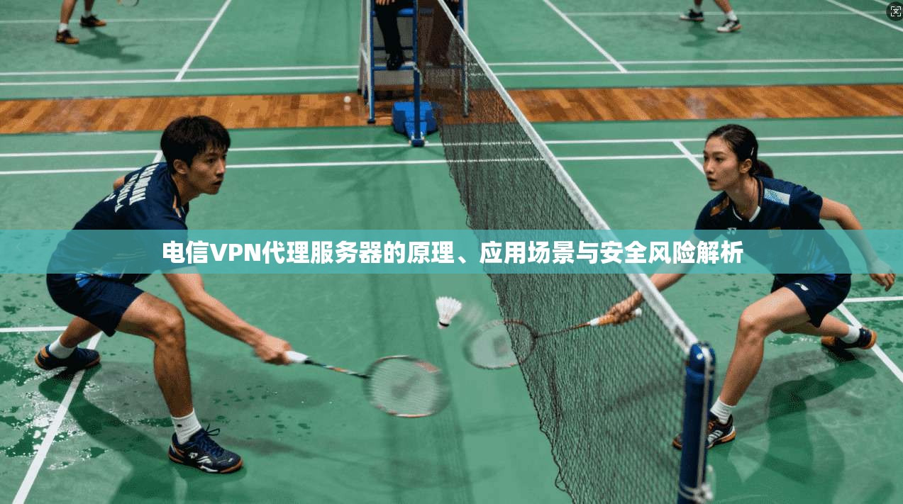 电信VPN代理服务器的原理、应用场景与安全风险解析