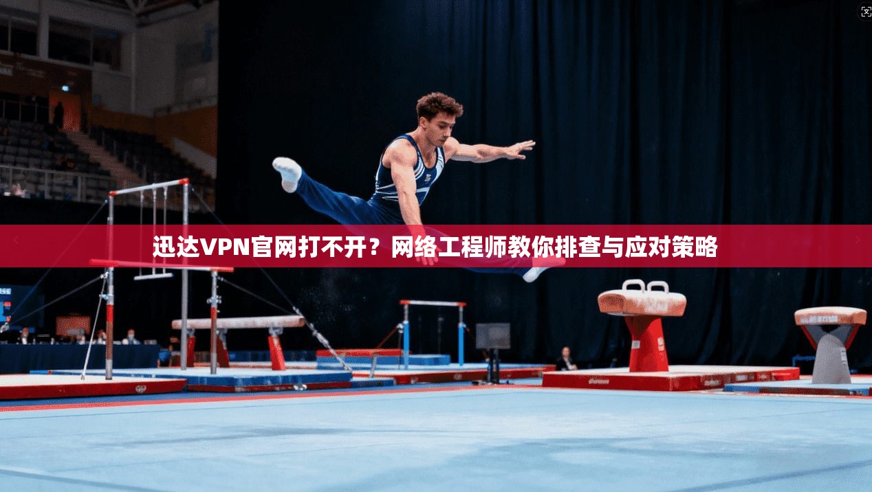 迅达VPN官网打不开？网络工程师教你排查与应对策略