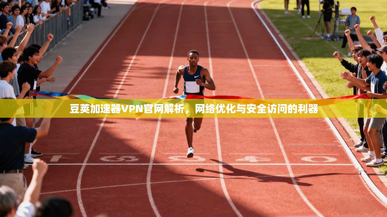 豆荚加速器VPN官网解析，网络优化与安全访问的利器