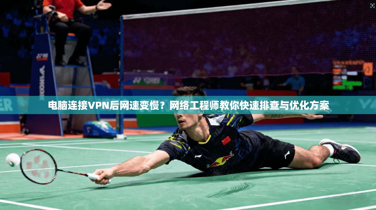 电脑连接VPN后网速变慢？网络工程师教你快速排查与优化方案