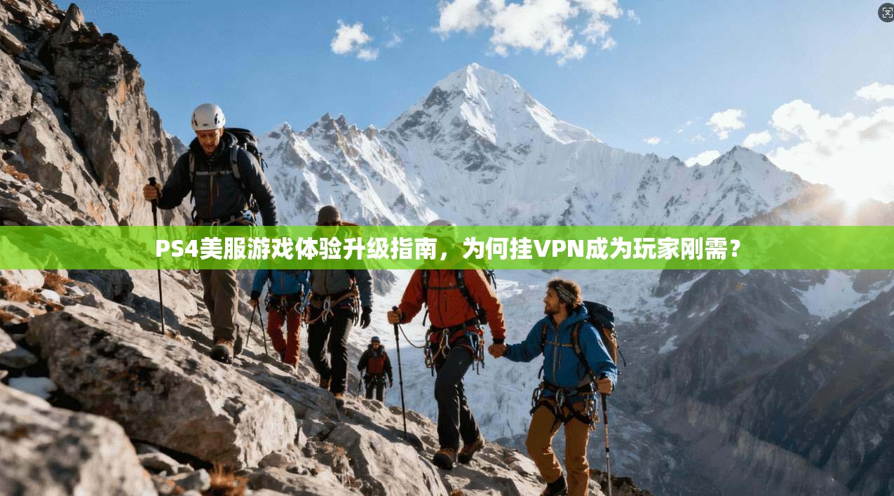 PS4美服游戏体验升级指南，为何挂VPN成为玩家刚需？