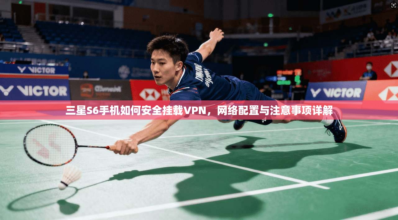 三星S6手机如何安全挂载VPN，网络配置与注意事项详解