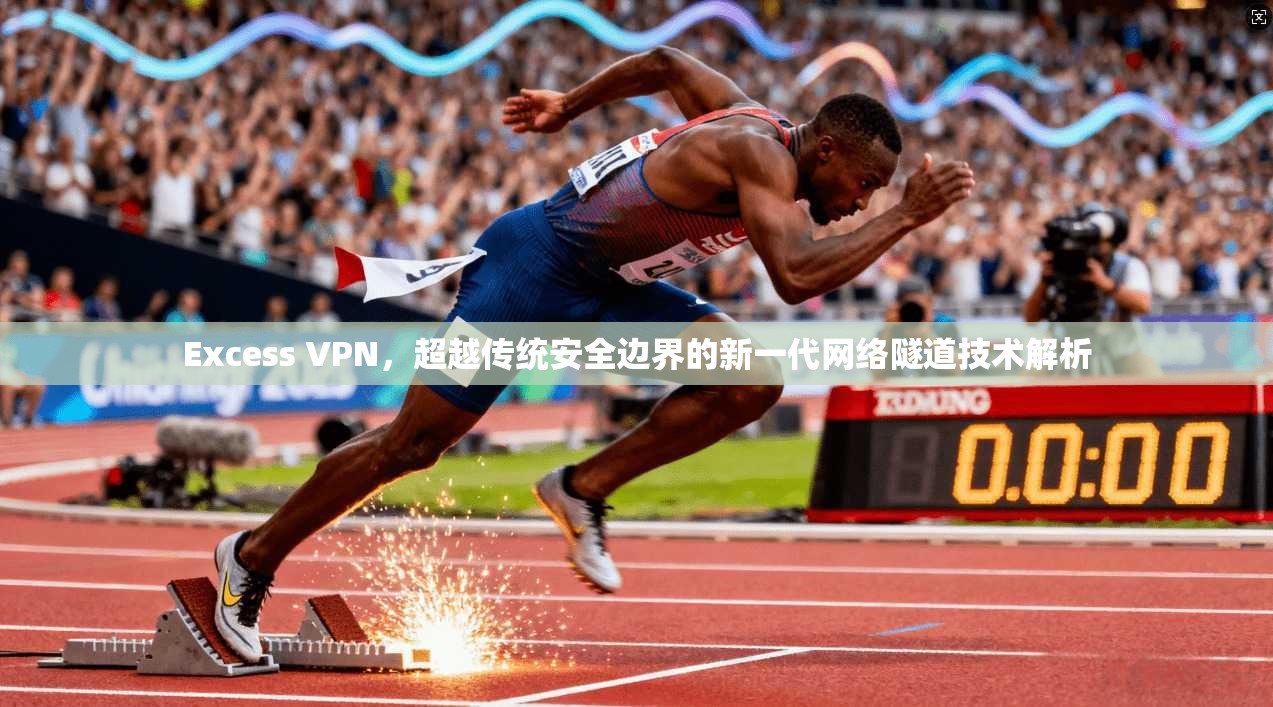 Excess VPN，超越传统安全边界的新一代网络隧道技术解析