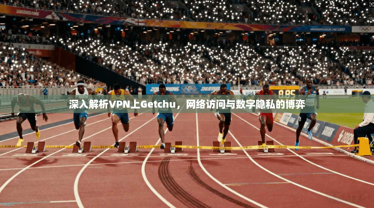 深入解析VPN上Getchu，网络访问与数字隐私的博弈