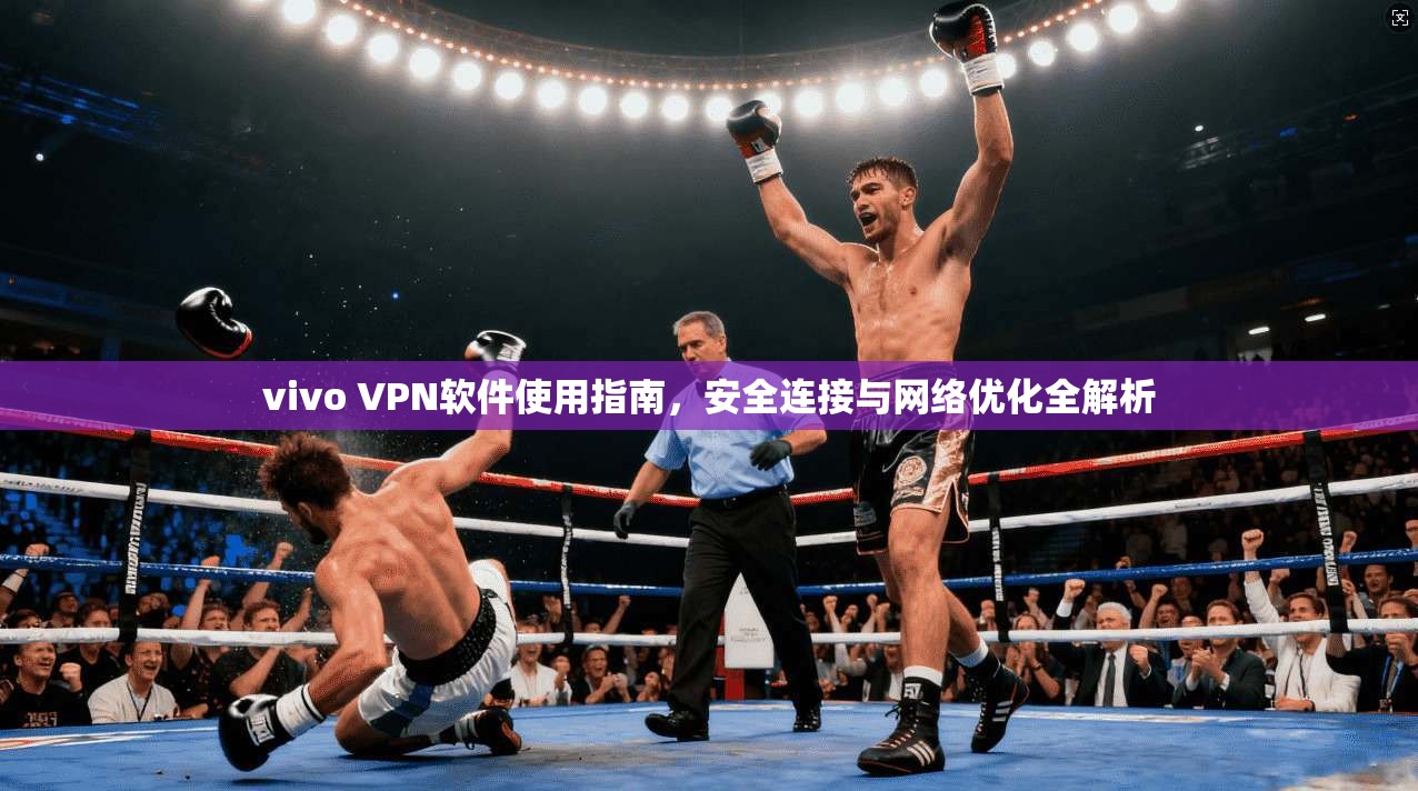 vivo VPN软件使用指南,安全连接与网络优化全解析 vivo VPN软件使用指南,安全连接与网络优化全解析