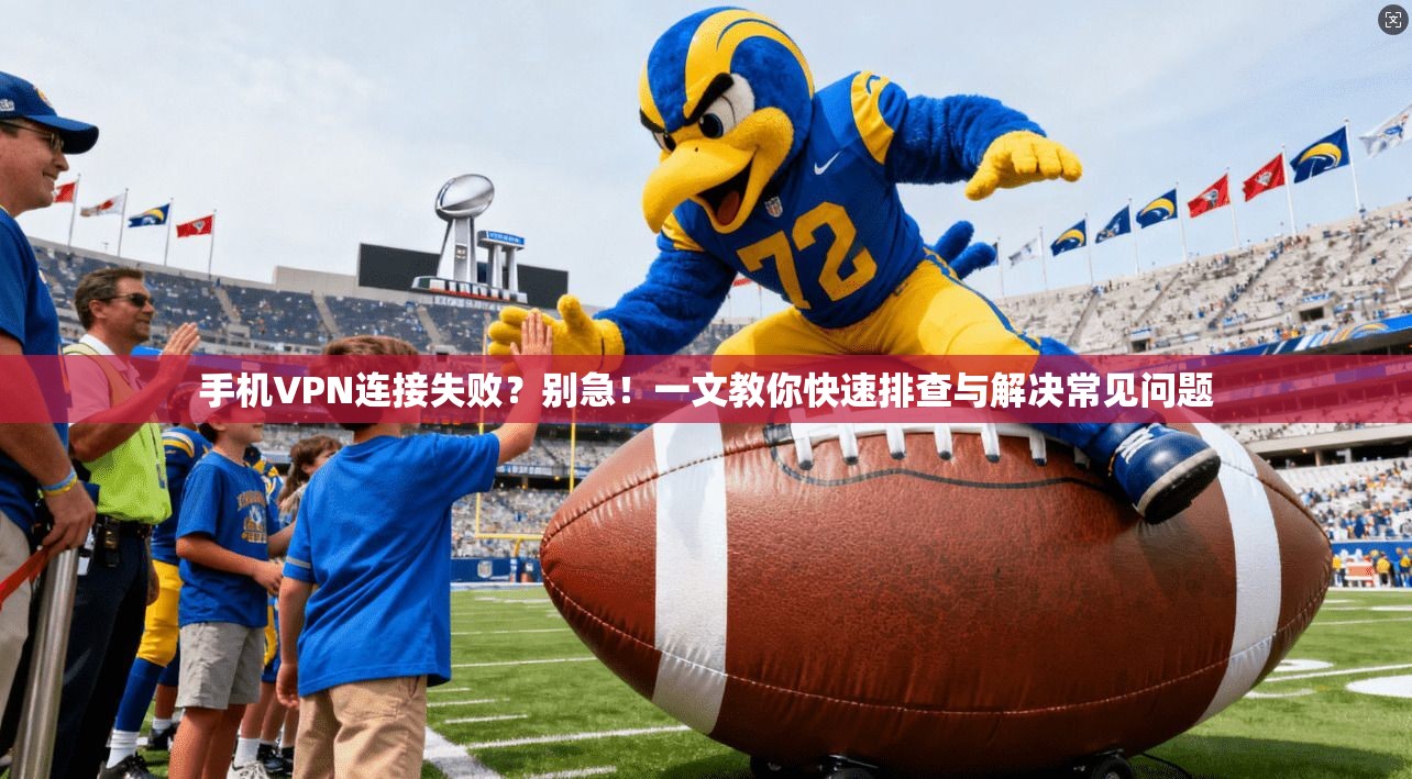 手机VPN连接失败？别急！一文教你快速排查与解决常见问题