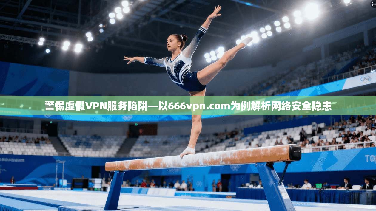 警惕虚假VPN服务陷阱—以666vpn.com为例解析网络安全隐患