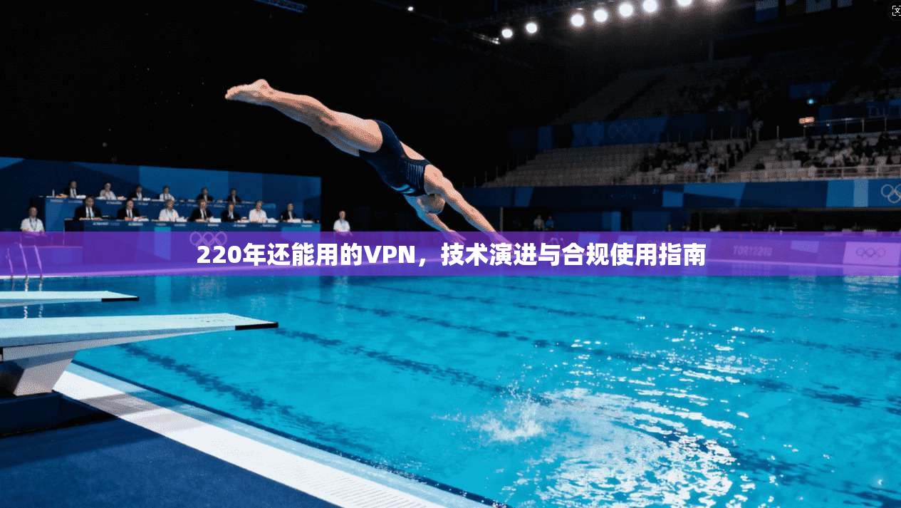 220年还能用的VPN，技术演进与合规使用指南