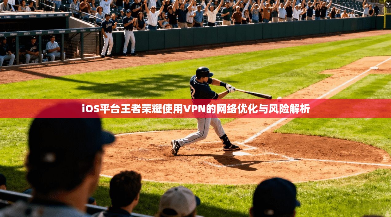 iOS平台王者荣耀使用VPN的网络优化与风险解析