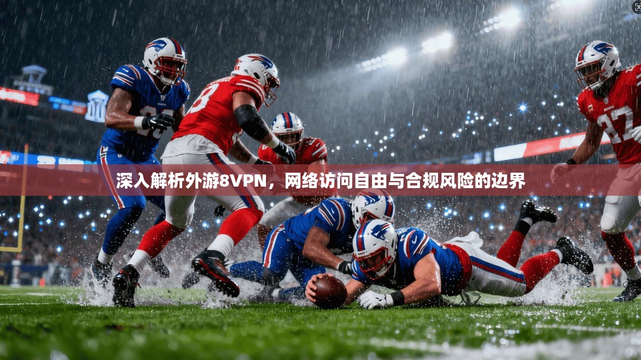 深入解析外游8VPN，网络访问自由与合规风险的边界