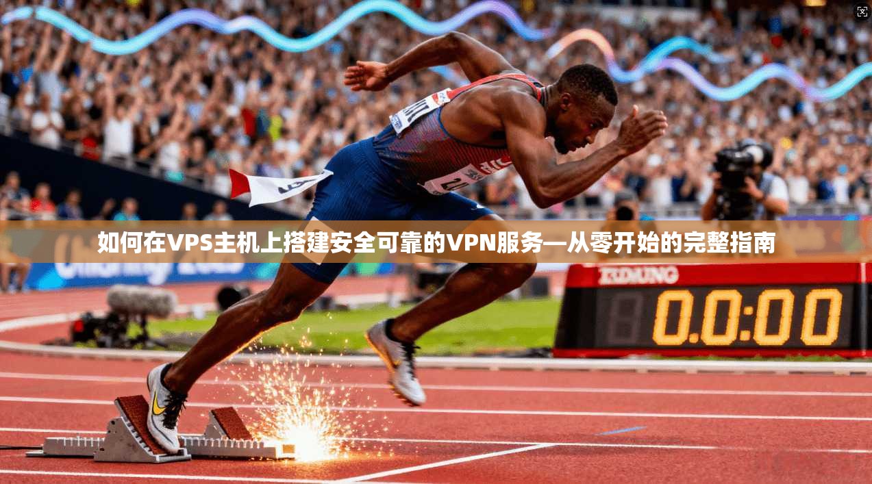 如何在VPS主机上搭建安全可靠的VPN服务—从零开始的完整指南